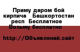 Приму даром бой кирпича - Башкортостан респ. Бесплатное » Возьму бесплатно   
